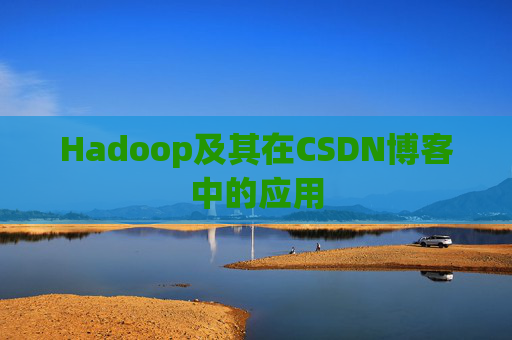 Hadoop及其在CSDN博客中的应用 Hadoop及其在CSDN博客中的应用