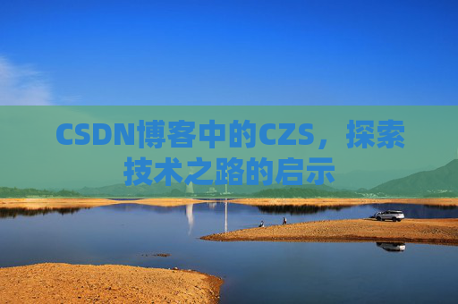 CSDN博客中的CZS，探索技术之路的启示